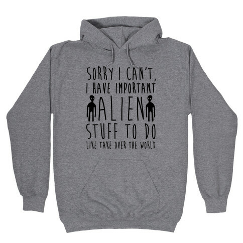 Sorry I Can't I Have Important Alien Stuff To Do Hooded Sweatshirt