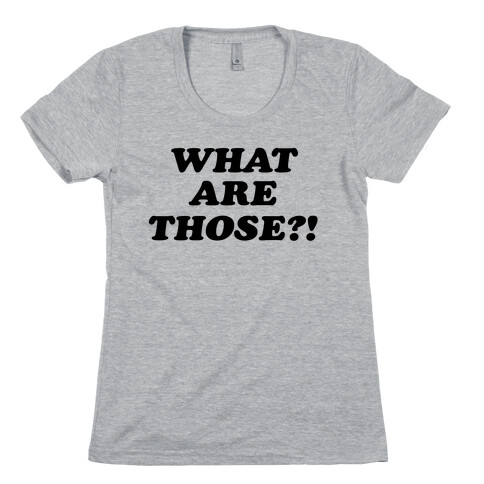 What are Those?! Womens T-Shirt