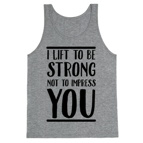 I Lift to be Strong Not to Impress You Tank Top