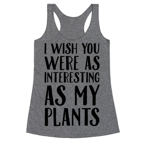 I Wish You Were As Interesting As My Plants Racerback Tank Top