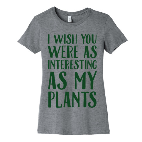 I Wish You Were As Interesting As My Plants Womens T-Shirt