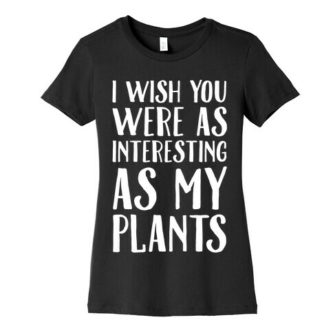 I Wish You Were As Interesting As My Plants Womens T-Shirt