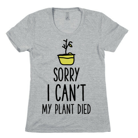 Sorry I Can't My Plant Died Womens T-Shirt