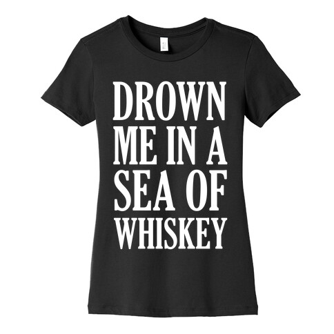 Drown Me In A Sea Of Whiskey Womens T-Shirt