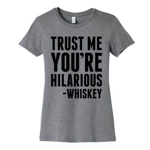 Trust Me You're Hilarious -Whiskey Womens T-Shirt