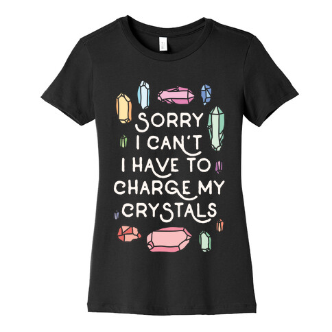 Sorry I Can't I Have To Charge My Crystals Womens T-Shirt