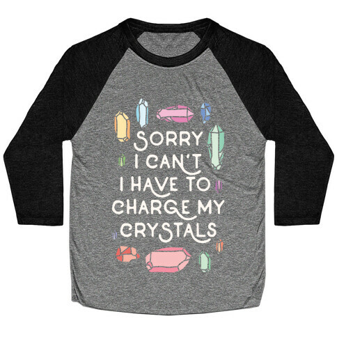 Sorry I Can't I Have To Charge My Crystals Baseball Tee