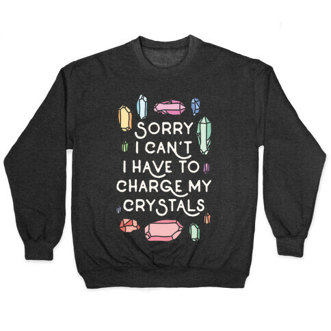 Sorry I Can't I Have To Charge My Crystals Pullover