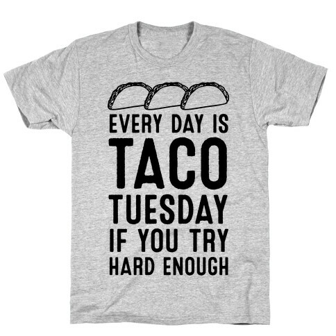 Every Day Is Taco Tuesday If You Try Hard Enough T-Shirt