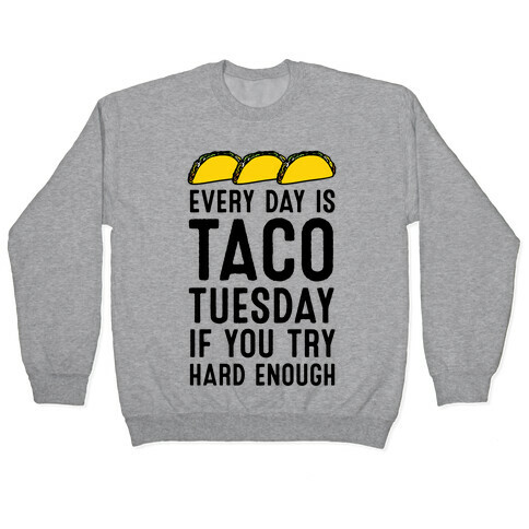 Every Day Is Taco Tuesday If You Try Hard Enough Pullover