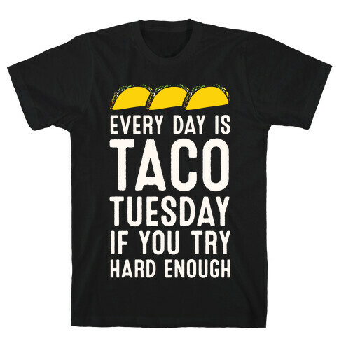 Every Day Is Taco Tuesday If You Try Hard Enough T-Shirt