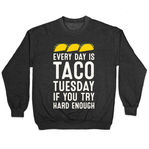 Every Day Is Taco Tuesday If You Try Hard Enough Pullover