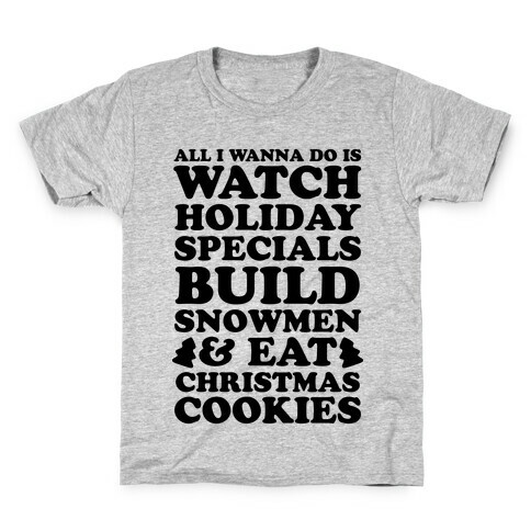 All I Wanna Do Is Watch Holiday Specials, Build Snowmen and Eat Christmas Cookies Kids T-Shirt