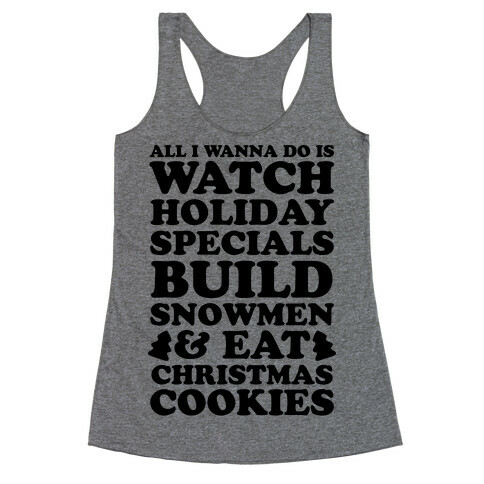 All I Wanna Do Is Watch Holiday Specials, Build Snowmen and Eat Christmas Cookies Racerback Tank Top