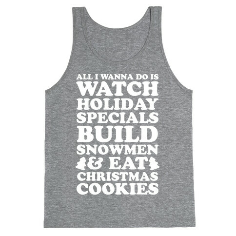All I Wanna Do Is Watch Holiday Specials, Build Snowmen and Eat Christmas Cookies Tank Top