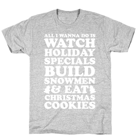 All I Wanna Do Is Watch Holiday Specials, Build Snowmen and Eat Christmas Cookies T-Shirt