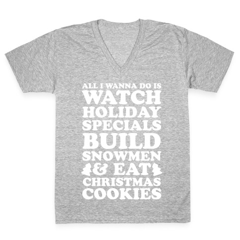 All I Wanna Do Is Watch Holiday Specials, Build Snowmen and Eat Christmas Cookies V-Neck Tee Shirt
