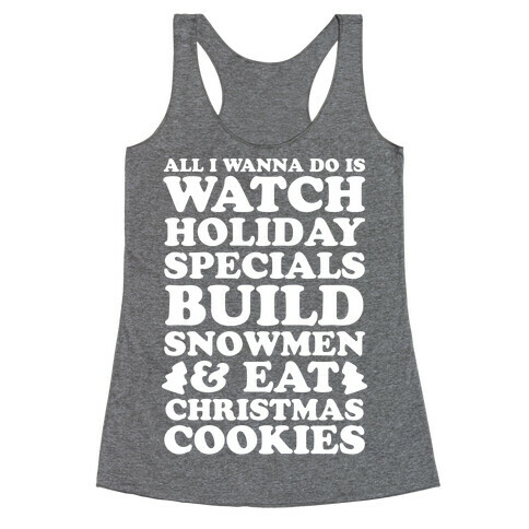 All I Wanna Do Is Watch Holiday Specials, Build Snowmen and Eat Christmas Cookies Racerback Tank Top
