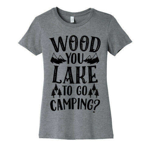 Wood You Lake to Go Camping? Womens T-Shirt