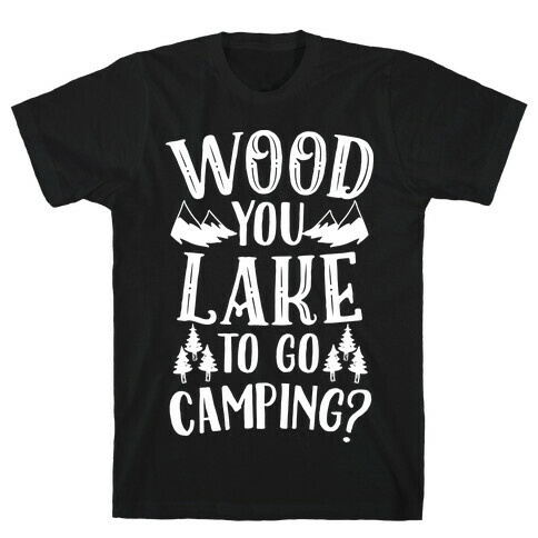 Wood You Lake to Go Camping? T-Shirt