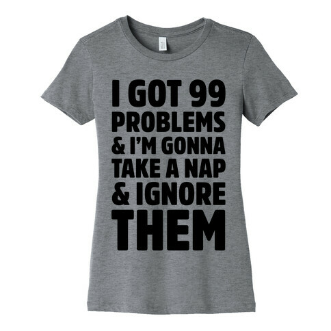 I Got 99 Problems And I'm Gonna Take A Nap And Ignore Them Womens T-Shirt