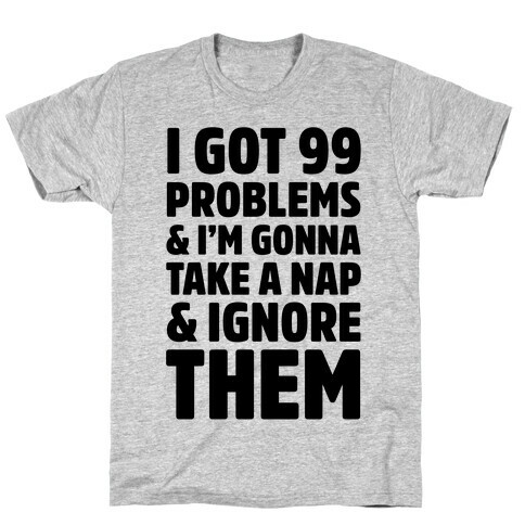 I Got 99 Problems And I'm Gonna Take A Nap And Ignore Them T-Shirt