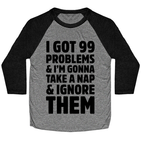 I Got 99 Problems And I'm Gonna Take A Nap And Ignore Them Baseball Tee