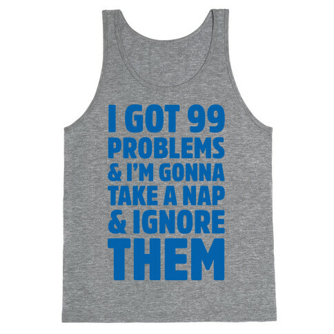 I Got 99 Problems And I'm Gonna Take A Nap And Ignore Them Tank Top