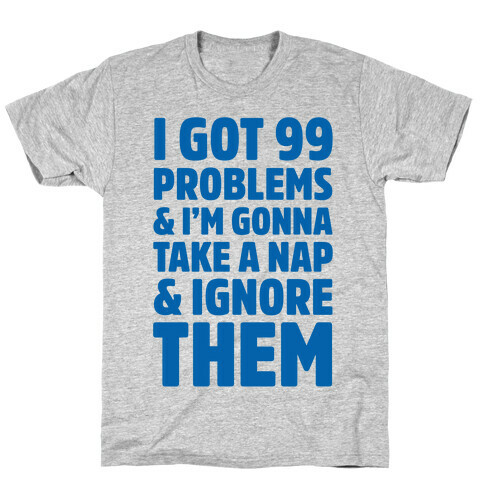 I Got 99 Problems And I'm Gonna Take A Nap And Ignore Them T-Shirt