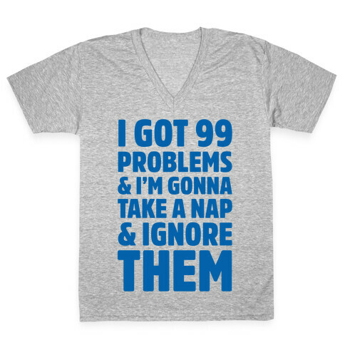 I Got 99 Problems And I'm Gonna Take A Nap And Ignore Them V-Neck Tee Shirt