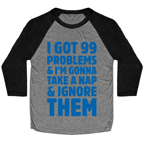 I Got 99 Problems And I'm Gonna Take A Nap And Ignore Them Baseball Tee