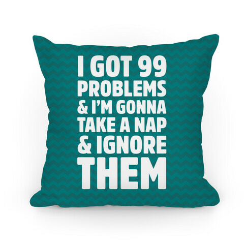 I Got 99 Problems And I'm Gonna Take A Nap And Ignore Them Pillow