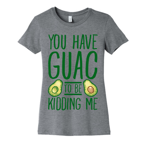 You Have Guac to Be Kidding Me Womens T-Shirt