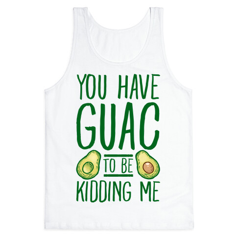 You Have Guac to Be Kidding Me Tank Top