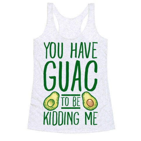 You Have Guac to Be Kidding Me Racerback Tank Top