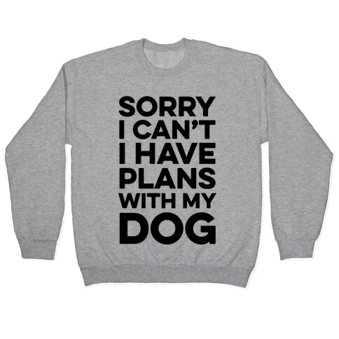 Sorry I Can't I Have Plans With My Dog Pullover