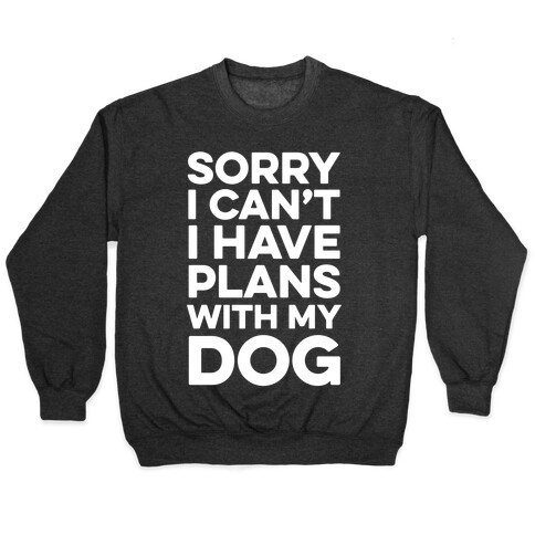 Sorry I Can't I Have Plans With My Dog Pullover