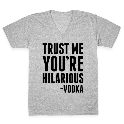 Trust Me You're Hilarious -Vodka V-Neck Tee Shirt