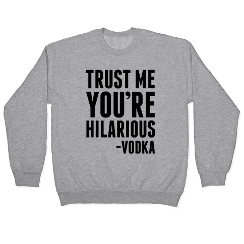Trust Me You're Hilarious -Vodka Pullover
