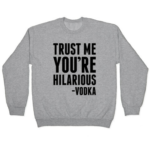 Trust Me You're Hilarious -Vodka Pullover