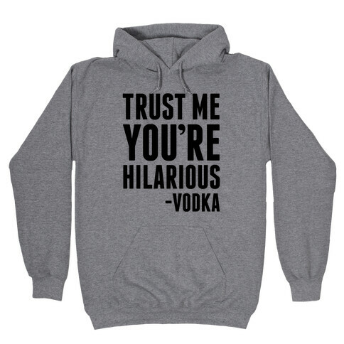 Trust Me You're Hilarious -Vodka Hooded Sweatshirt