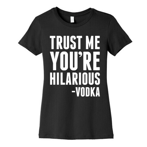 Trust Me You're Hilarious -Vodka Womens T-Shirt