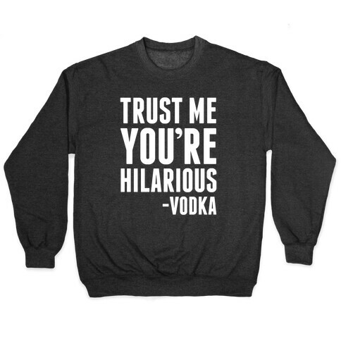 Trust Me You're Hilarious -Vodka Pullover