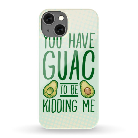 You Have Guac to Be Kidding Me Phone Case