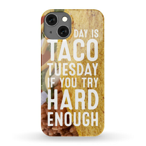 Every Day Is Taco Tuesday If You Try Hard Enough Phone Case