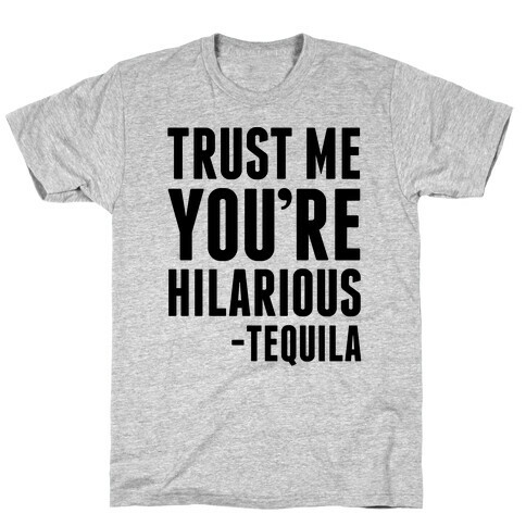 Trust Me You're Hilarious -Tequila T-Shirt