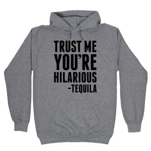 Trust Me You're Hilarious -Tequila Hooded Sweatshirt