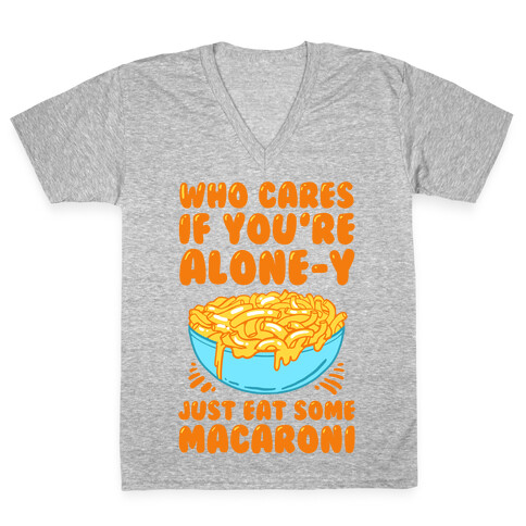 Who Cares If You're Alone-y Just Eat Some Macaroni V-Neck Tee Shirt