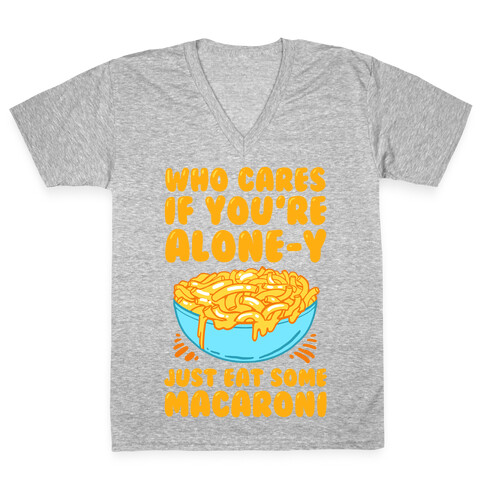 Who Cares If You're Alone-y Just Eat Some Macaroni V-Neck Tee Shirt