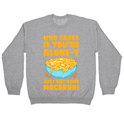 Who Cares If You're Alone-y Just Eat Some Macaroni Pullover